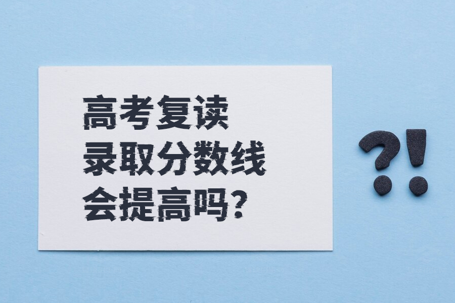 高考复读生们注意！录取分数线究竟是升还是降？