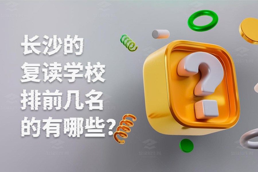 长沙复读学校排名前几的有哪些？这些学校你一定要知道！