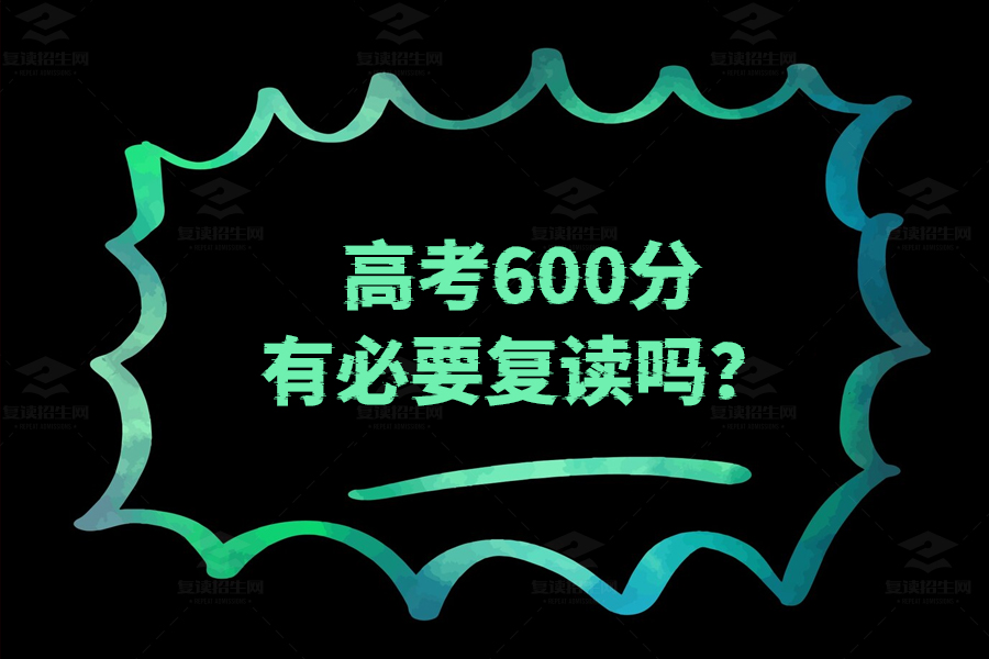 高考600分有必要复读吗？看完这篇你就知道了！